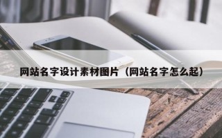 沅江网站名字设计素材图片（网站名字怎么起）